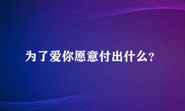 为了爱你愿意付出什么？