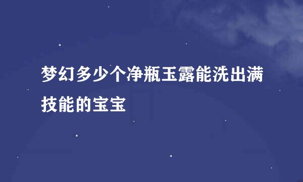 梦幻多少个净瓶玉露能洗出满技能的宝宝