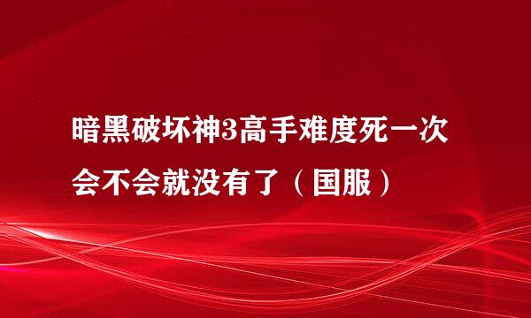 暗黑破坏神3高手难度死一次会不会就没有了（国服）