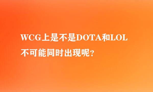 WCG上是不是DOTA和LOL不可能同时出现呢？