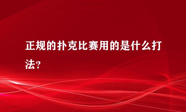 正规的扑克比赛用的是什么打法？