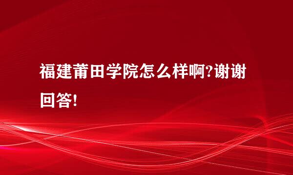 福建莆田学院怎么样啊?谢谢回答!