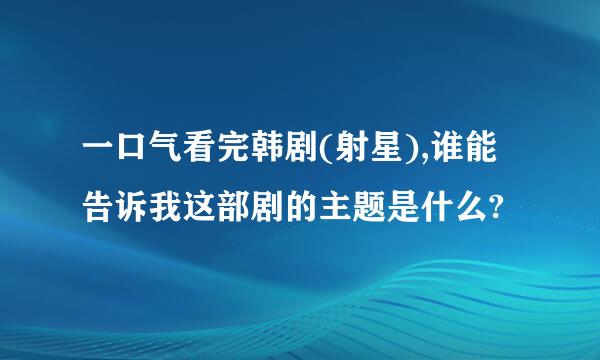 一口气看完韩剧(射星),谁能告诉我这部剧的主题是什么?