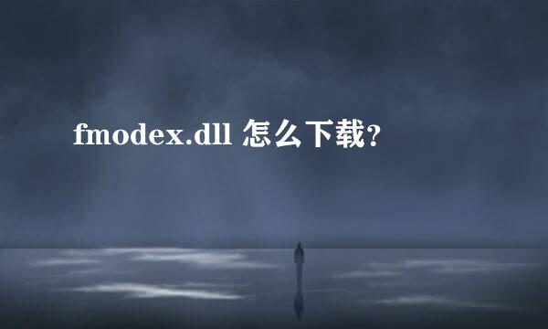 fmodex.dll 怎么下载？