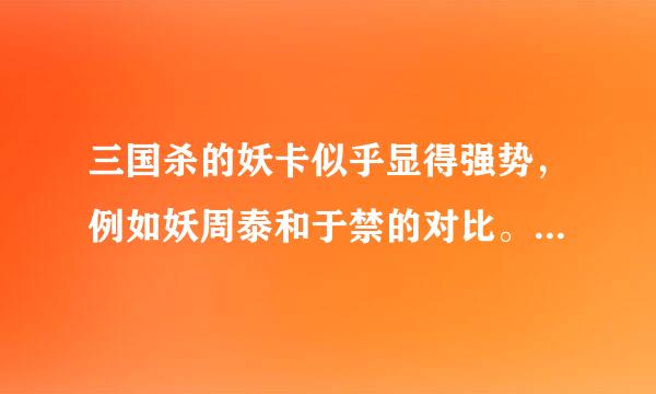 三国杀的妖卡似乎显得强势，例如妖周泰和于禁的对比。这是明显的不平衡，意味着加入妖卡就不公平了。