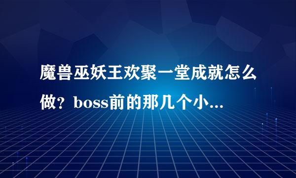 魔兽巫妖王欢聚一堂成就怎么做？boss前的那几个小怪是不是不要打死？