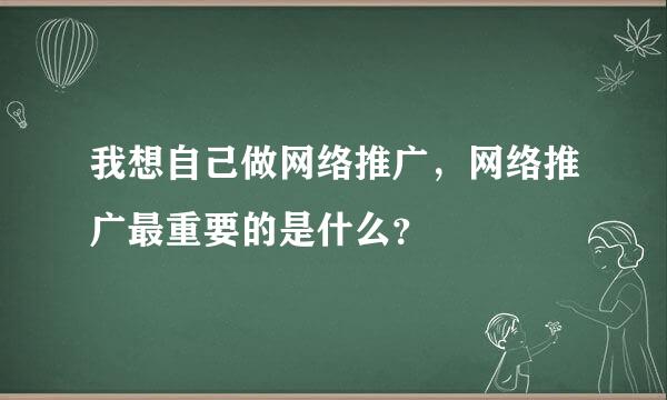 我想自己做网络推广，网络推广最重要的是什么？