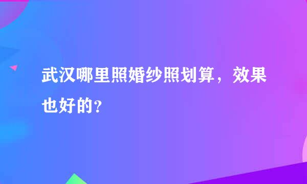 武汉哪里照婚纱照划算，效果也好的？