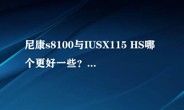 尼康s8100与IUSX115 HS哪个更好一些？人像、夜景、拍照速度哪个出众些？都是cmos的感光？谢谢