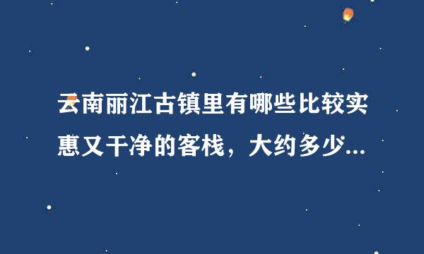 云南丽江古镇里有哪些比较实惠又干净的客栈，大约多少钱一晚？