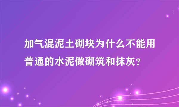 加气混泥土砌块为什么不能用普通的水泥做砌筑和抹灰？