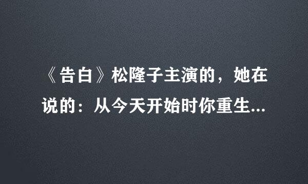 《告白》松隆子主演的，她在说的：从今天开始时你重生的第一步.....开玩笑的。前面一句讲的是什么。