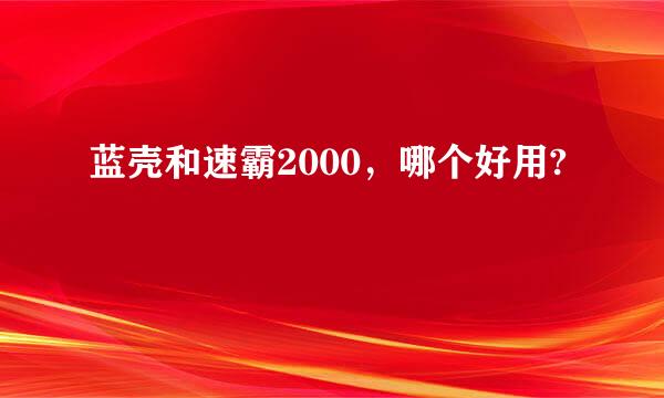 蓝壳和速霸2000，哪个好用?