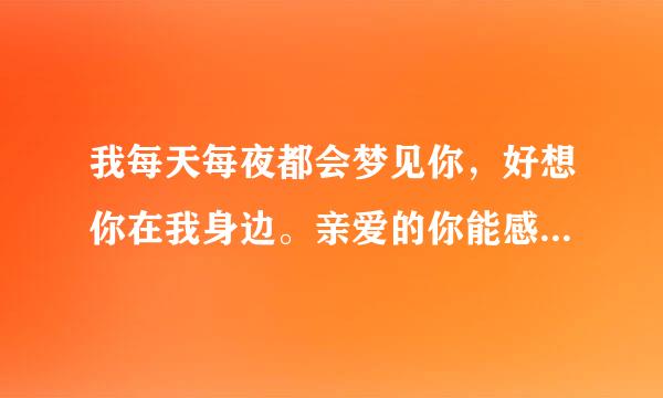 我每天每夜都会梦见你，好想你在我身边。亲爱的你能感受得到吗？