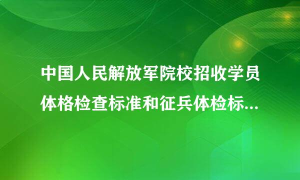 中国人民解放军院校招收学员体格检查标准和征兵体检标准哪个严格点