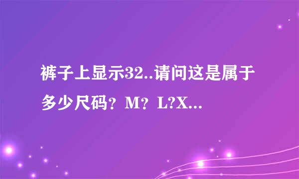 裤子上显示32..请问这是属于多少尺码？M？L?XL？XXL？