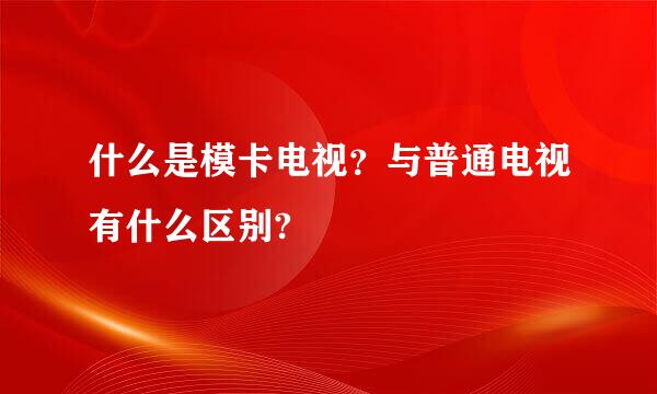 什么是模卡电视？与普通电视有什么区别?