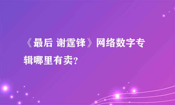 《最后 谢霆锋》网络数字专辑哪里有卖？