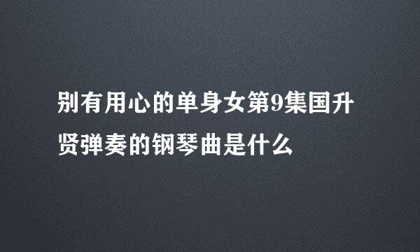 别有用心的单身女第9集国升贤弹奏的钢琴曲是什么