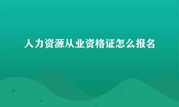 人力资源从业资格证怎么报名