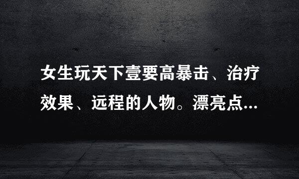 女生玩天下壹要高暴击、治疗效果、远程的人物。漂亮点的。选哪一个