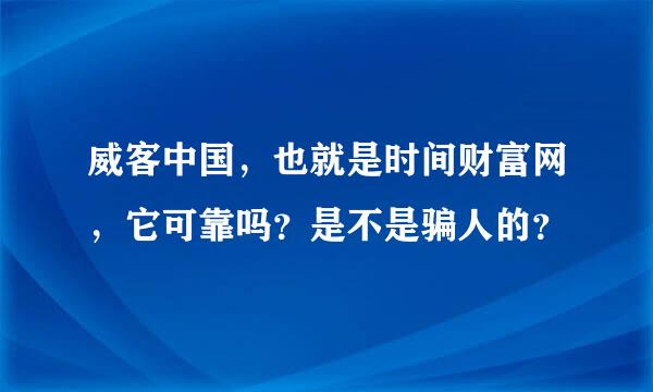 威客中国，也就是时间财富网，它可靠吗？是不是骗人的？