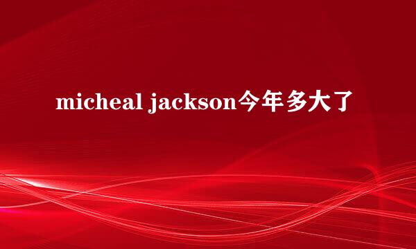 micheal jackson今年多大了