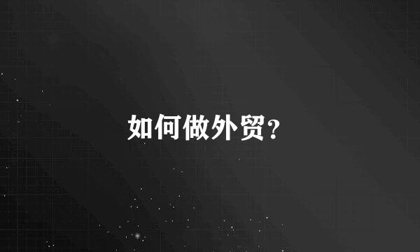 如何做外贸？