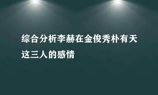 综合分析李赫在金俊秀朴有天这三人的感情