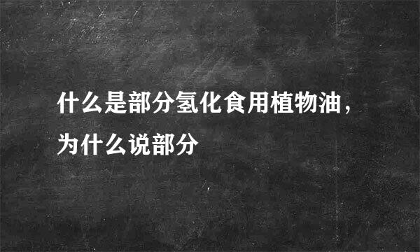 什么是部分氢化食用植物油，为什么说部分