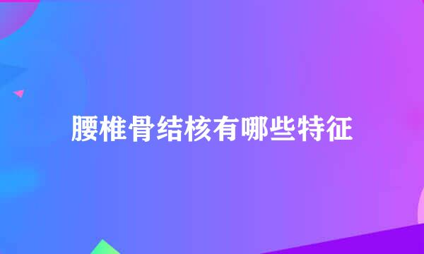 腰椎骨结核有哪些特征