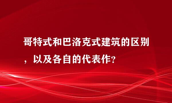 哥特式和巴洛克式建筑的区别，以及各自的代表作？