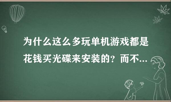 为什么这么多玩单机游戏都是花钱买光碟来安装的？而不是从网上直接下载呢？