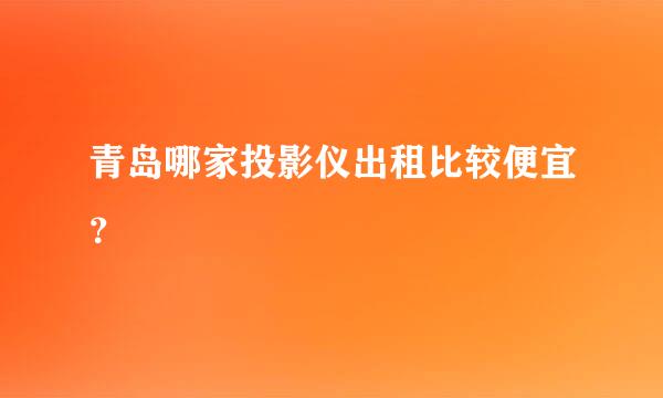 青岛哪家投影仪出租比较便宜？