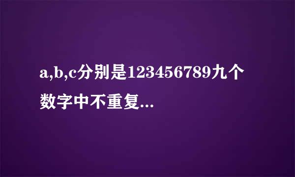 a,b,c分别是123456789九个数字中不重复的三位数,a=2倍b=3倍c,求a,b,c