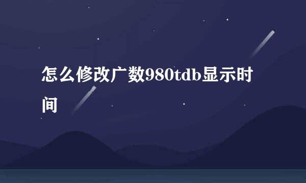 怎么修改广数980tdb显示时间