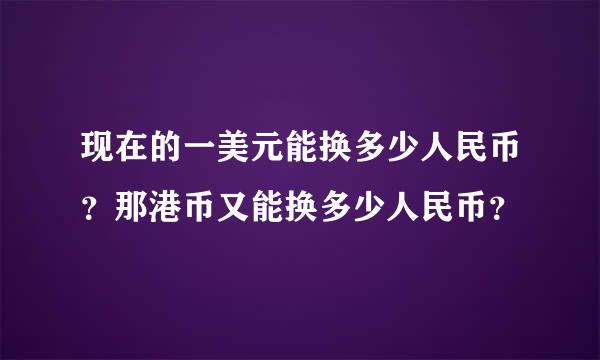 现在的一美元能换多少人民币？那港币又能换多少人民币？