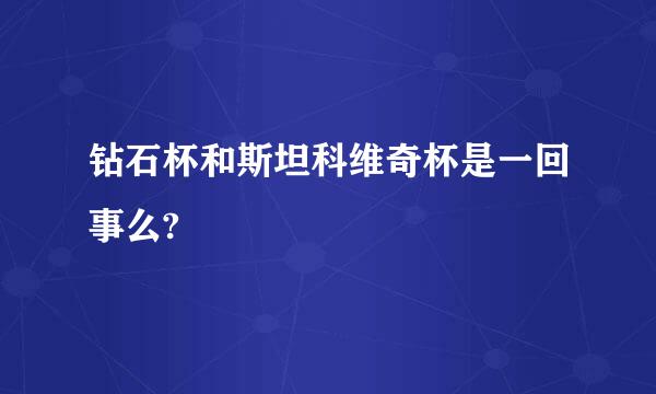 钻石杯和斯坦科维奇杯是一回事么?