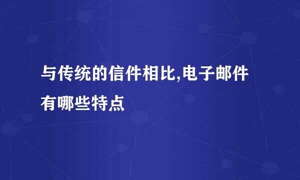 与传统的信件相比,电子邮件有哪些特点