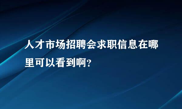 人才市场招聘会求职信息在哪里可以看到啊？