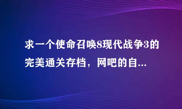 求一个使命召唤8现代战争3的完美通关存档，网吧的自动删除存档--每次都要重新来过