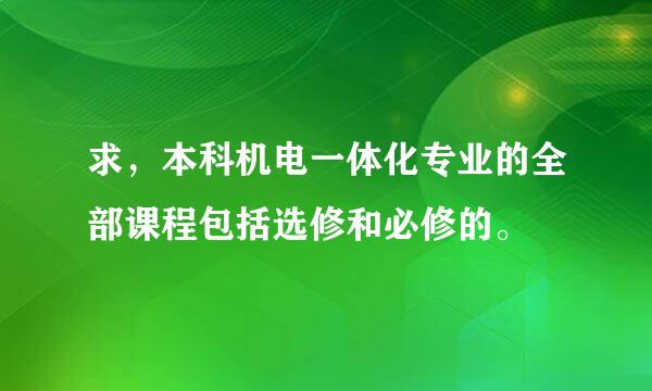 求，本科机电一体化专业的全部课程包括选修和必修的。