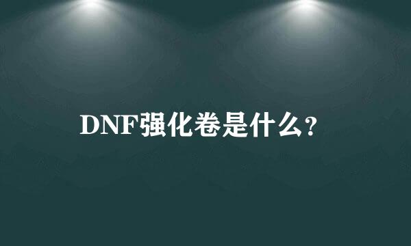 DNF强化卷是什么？