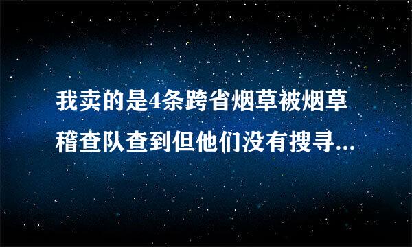 我卖的是4条跨省烟草被烟草稽查队查到但他们没有搜寻令可以随意翻？