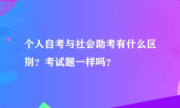 个人自考与社会助考有什么区别？考试题一样吗？