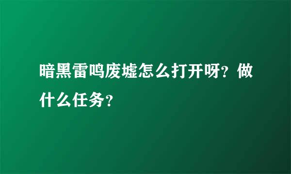 暗黑雷鸣废墟怎么打开呀？做什么任务？