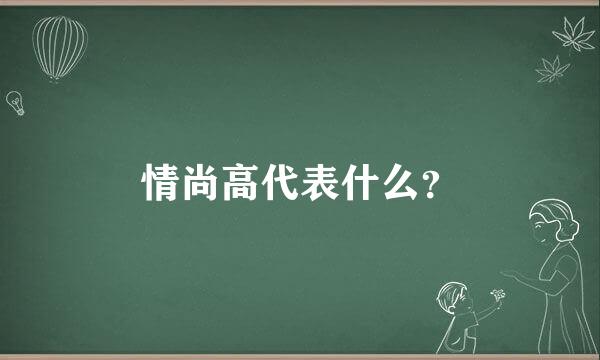 情尚高代表什么？