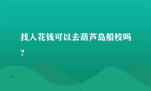 找人花钱可以去葫芦岛船校吗？