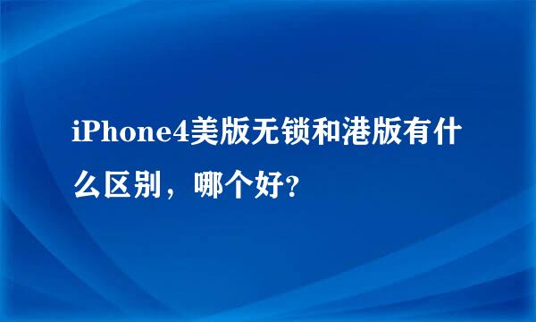 iPhone4美版无锁和港版有什么区别，哪个好？