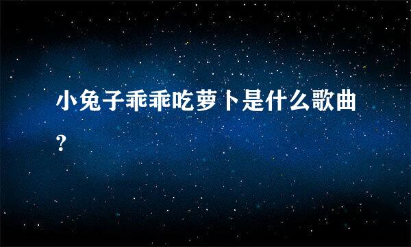 小兔子乖乖吃萝卜是什么歌曲？